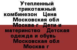 Утепленный трикотажный комбинезон › Цена ­ 600 - Московская обл., Москва г. Дети и материнство » Детская одежда и обувь   . Московская обл.,Москва г.